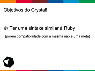 pen4education
Objetivos do Crystal!
Ter uma sintaxe similar à Ruby
(porém compatibilidade com a mesma não é uma meta)
 