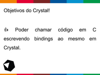 pen4education
Objetivos do Crystal!
Poder chamar código em C
escrevendo bindings ao mesmo em
Crystal.
 