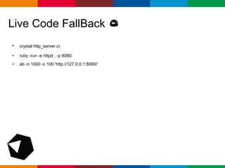 pen4education
• crystal http_server.cr
• ruby -run -e httpd . -p 8080
• ab -n 1000 -c 100 'http://127.0.0.1:8080/'
Live Code FallBack
 