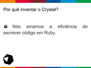 pen4education
Por quê inventar o Crystal?
Nós amamos a eficiência de
escrever código em Ruby.
 