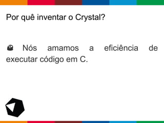 pen4education
Nós amamos a eficiência de
executar código em C.
Por quê inventar o Crystal?
 