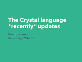 The Crystal language
*recently* updates
@karupanerura
Ruby Kaigi 2016 LT
 