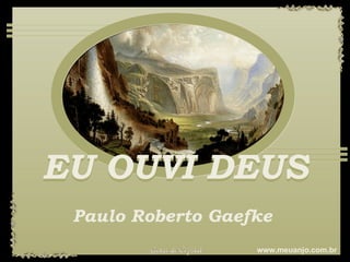 EU OUVI DEUS EU OUVI DEUS Paulo Roberto Gaefke www.meuanjo.com.br 