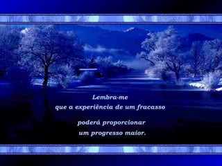 Lembra-me
que a experiência de um fracasso
poderá proporcionar
um progresso maior.
 
