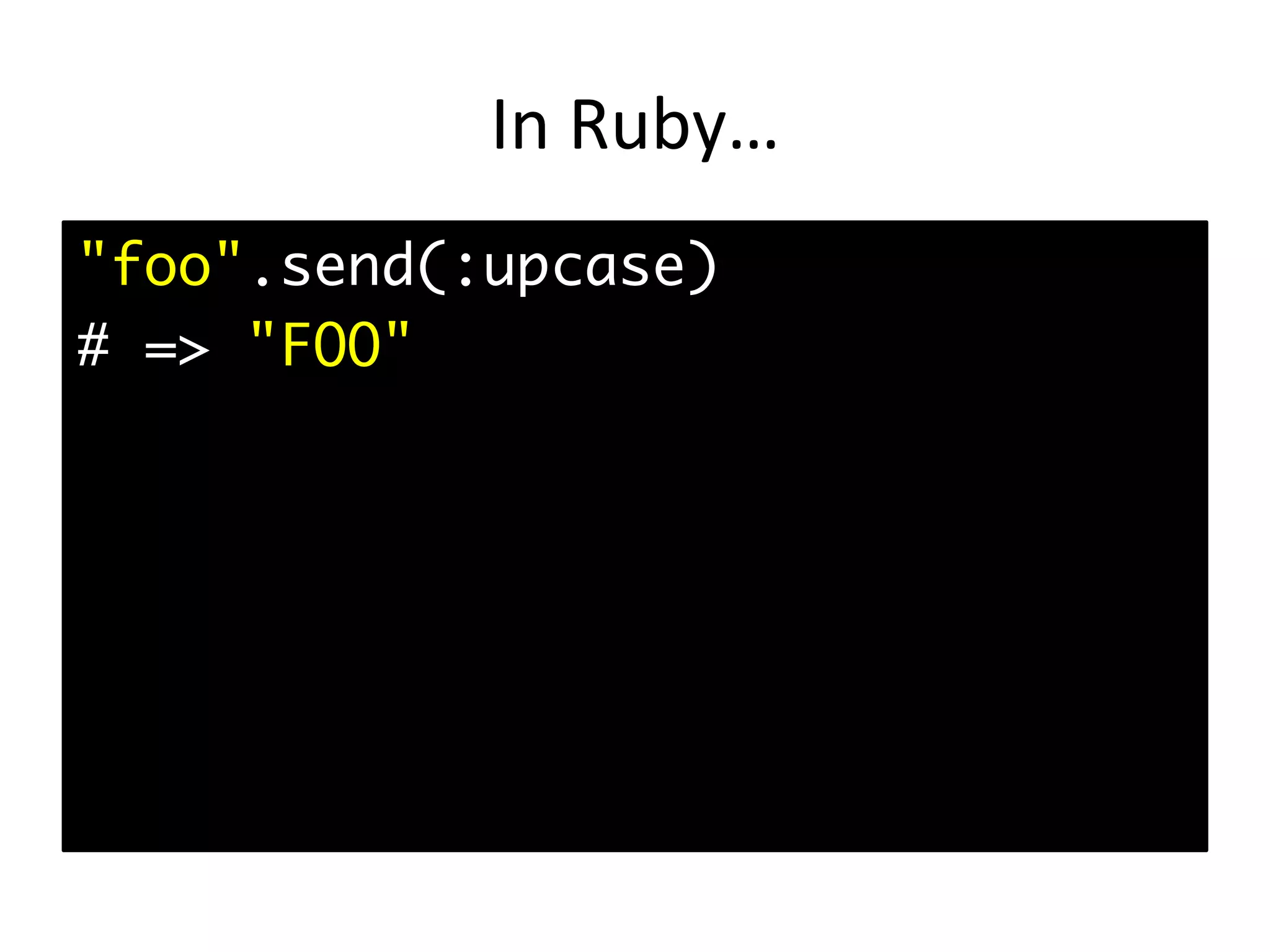 In	Ruby… "foo".send(:upcase) # => "FOO" 