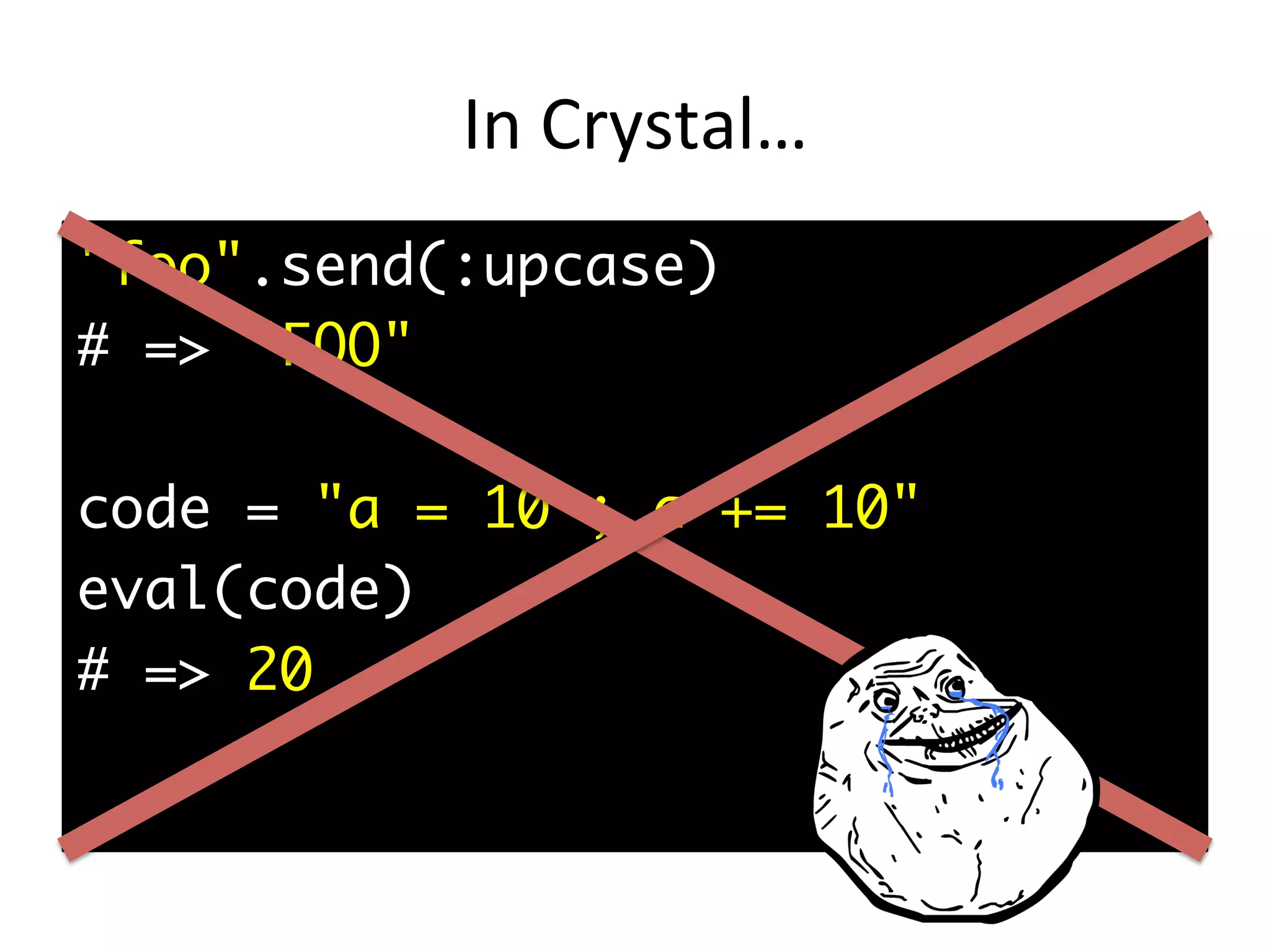 In	Crystal… "foo".send(:upcase) # => "FOO" code = "a = 10 ; a += 10" eval(code) # => 20 