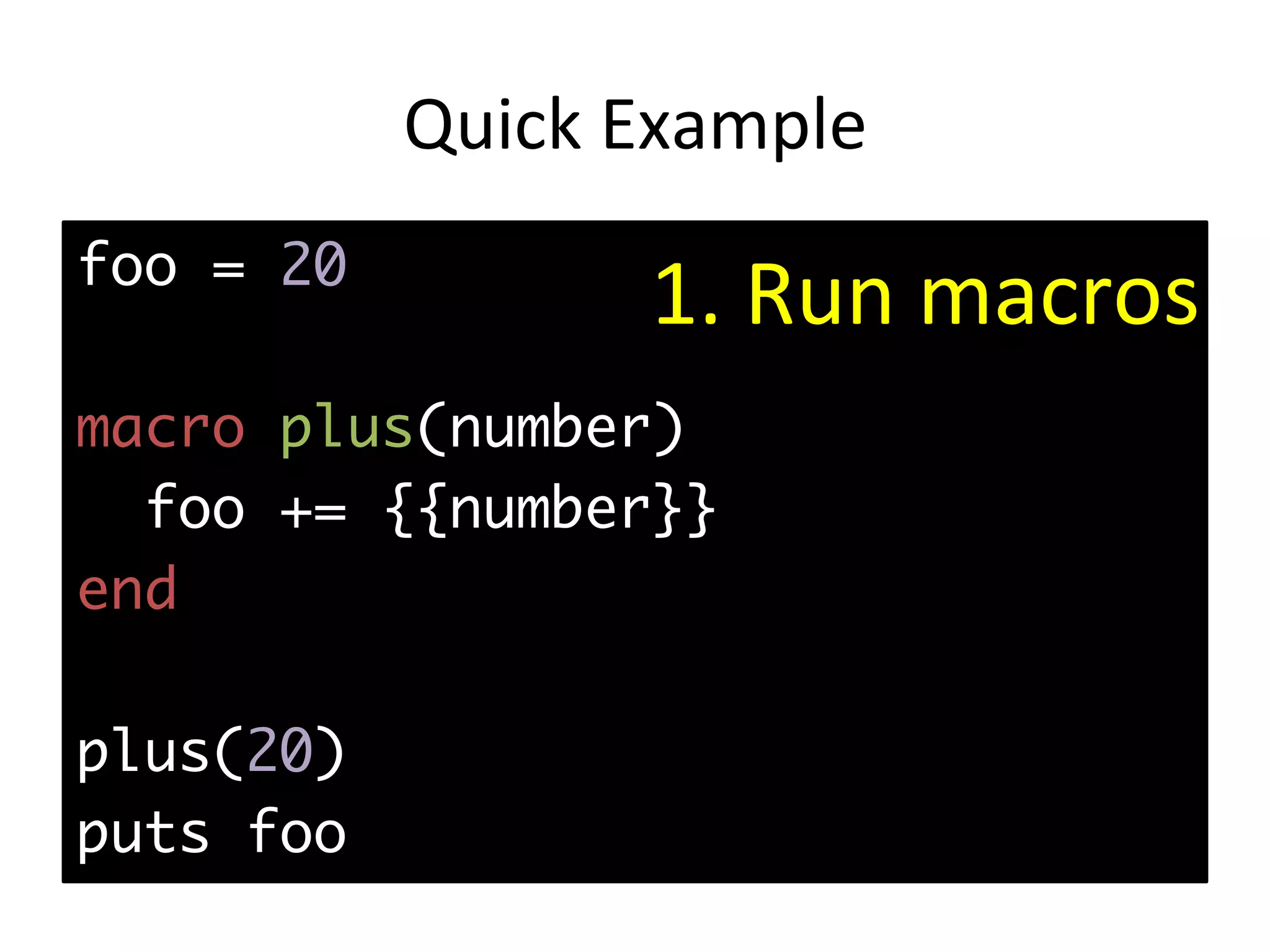 Quick	Example foo = 20 macro plus(number) foo += {{number}} end plus(20) puts foo 1.	Run	macros 