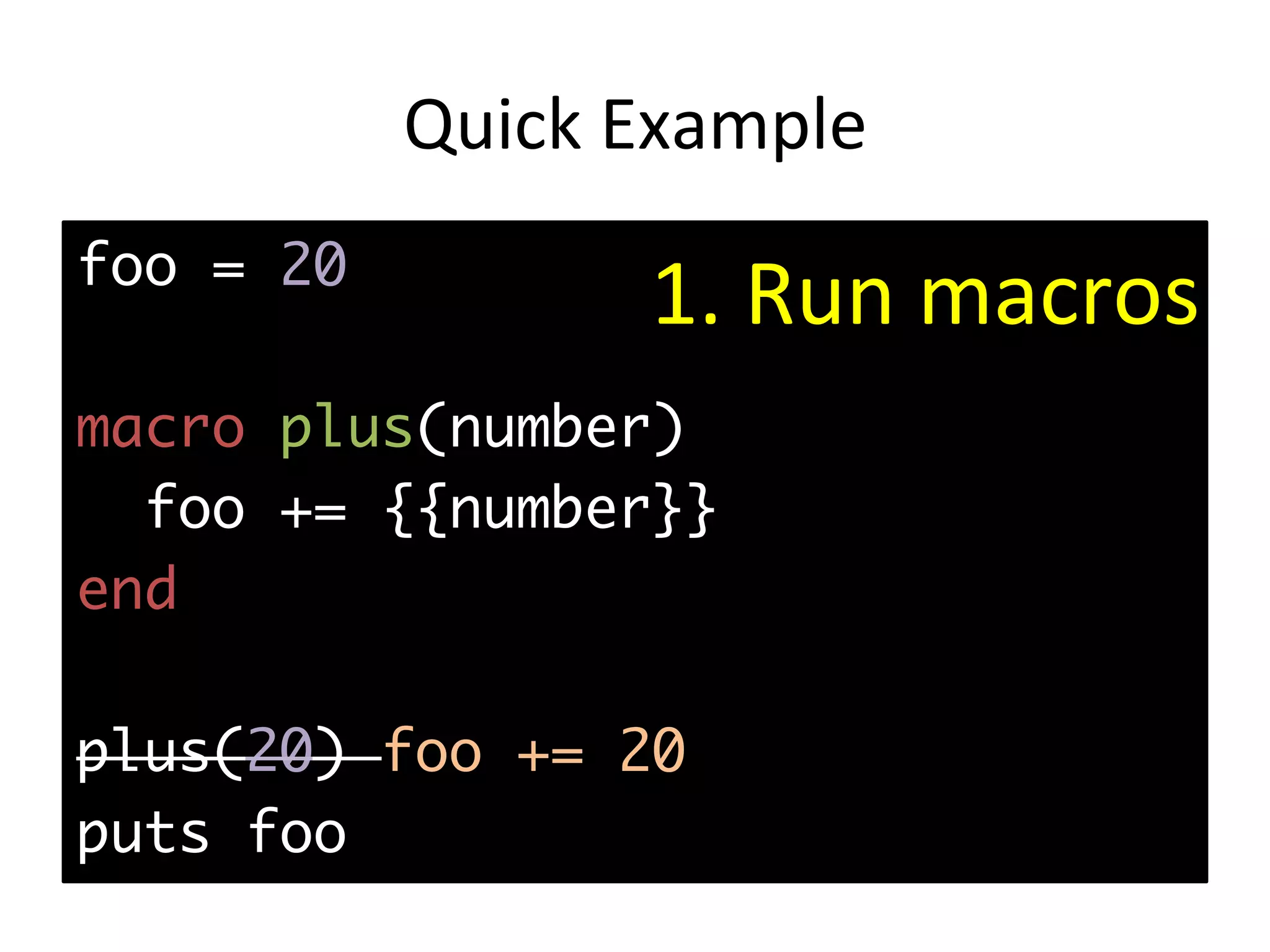 Quick	Example foo = 20 macro plus(number) foo += {{number}} end plus(20) foo += 20 puts foo 1.	Run	macros 