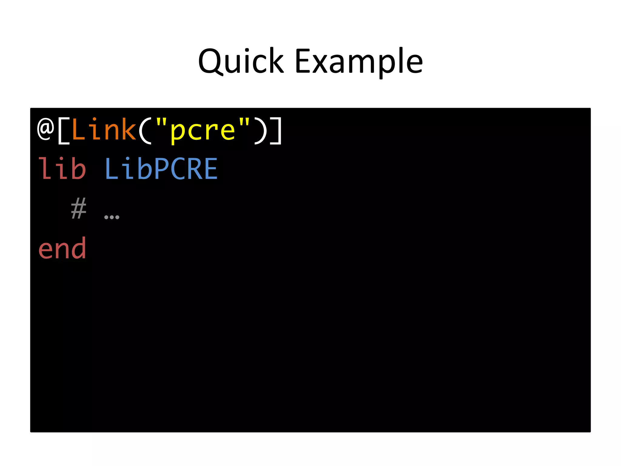 Quick	Example @[Link("pcre")] lib LibPCRE # … end 