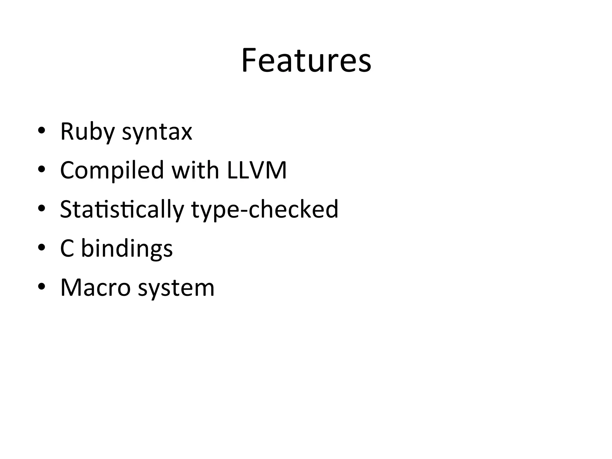 Features •  Ruby	syntax •  Compiled	with	LLVM •  StaGsGcally	type-checked •  C	bindings •  Macro	system 
