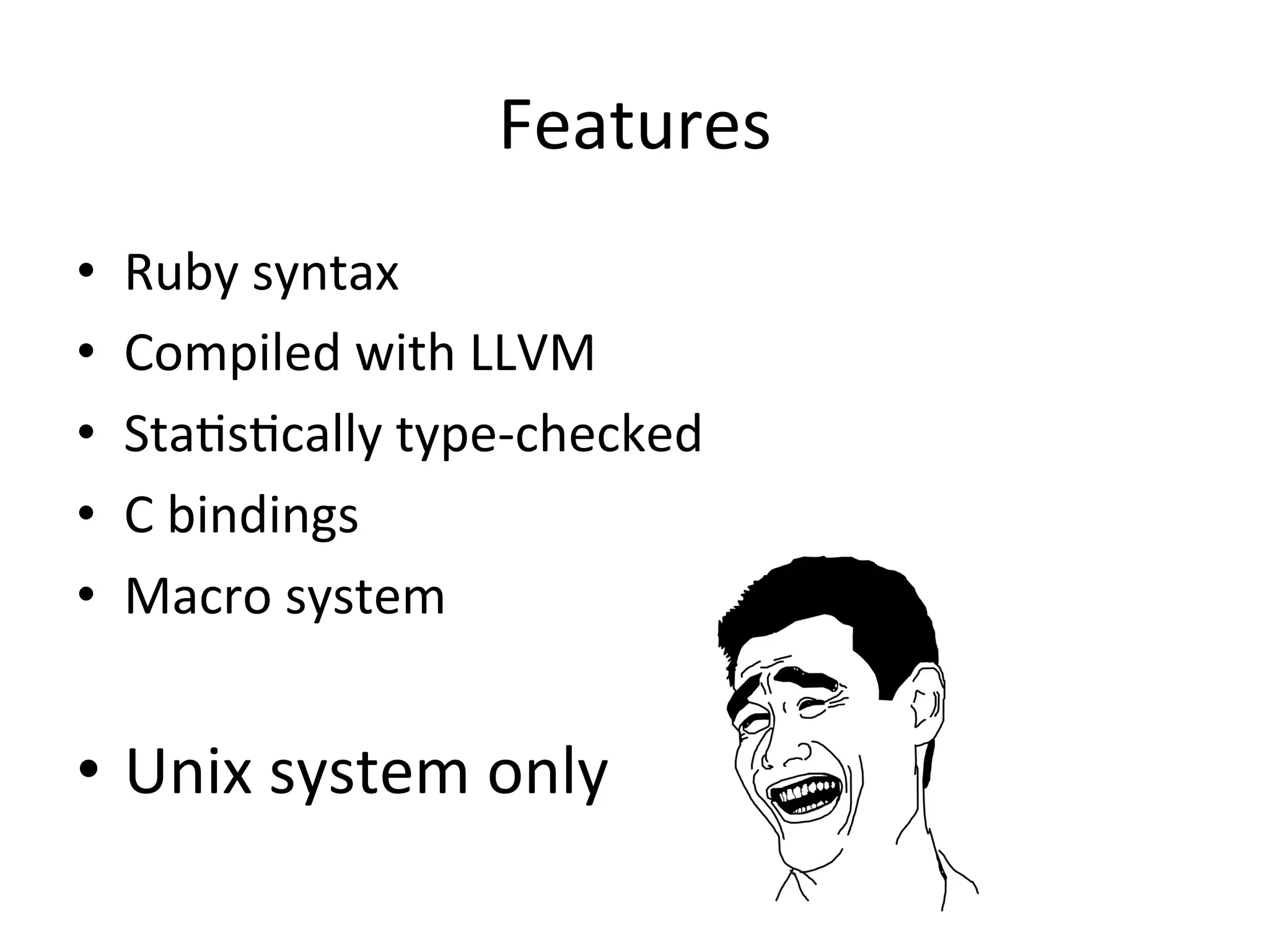 Features •  Ruby	syntax •  Compiled	with	LLVM •  StaGsGcally	type-checked •  C	bindings •  Macro	system •  Unix	system	only 