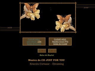 Musica do CD JUST FOR YOU
Ernesto Cortazar – Dreaming
CLIQUE AQUI
para adquirir CDs
Gotas de Crystal
CLIQUE AQUI
Receba novos PPS
Gotas de Crystal
 