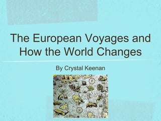 The European Voyages and
 How the World Changes
       By Crystal Keenan
 