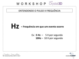 Hz = Frequência em que um evento ocorre
Ex : 5 Hz – 5 X por segundo
10Hz – 10 X por segundo
ENTENDENDO O PULSO X FREQUÊNCIA
 