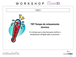 TRT Tempo de relaxamento
térmico
É o tempo que o alvo leva para resfriar a
temperatura atingida após o processo.
T R T
 