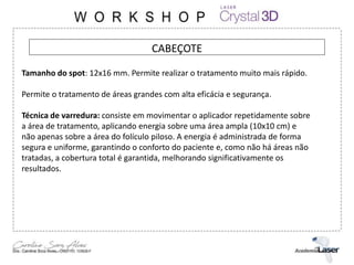 CABEÇOTE
Tamanho do spot: 12x16 mm. Permite realizar o tratamento muito mais rápido.
Permite o tratamento de áreas grandes com alta eficácia e segurança.
Técnica de varredura: consiste em movimentar o aplicador repetidamente sobre
a área de tratamento, aplicando energia sobre uma área ampla (10x10 cm) e
não apenas sobre a área do folículo piloso. A energia é administrada de forma
segura e uniforme, garantindo o conforto do paciente e, como não há áreas não
tratadas, a cobertura total é garantida, melhorando significativamente os
resultados.
 