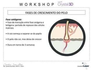 FASES DE CRESCIMENTO DO PELO
Fase catágena:
• Fase de transição entre fase anágena e
telógena: período de repouso das células
matrizes
• A raiz começa a separar-se da papila
• O pelo não cai, mas deixa de crescer
• Dura em torno de 3 semanas
 