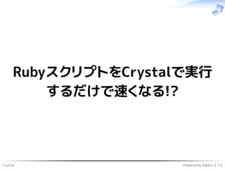 Crystal Powered by Rabbit 2.1.6
RubyスクリプトをCrystalで実行
するだけで速くなる!?
 