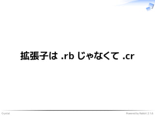 Crystal Powered by Rabbit 2.1.6
拡張子は .rb じゃなくて .cr
 