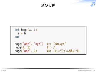 Crystal Powered by Rabbit 2.1.6
メソッド
def hoge(a, b)
a + b
end
hoge("abc", "xyz") #=> "abcxyz"
hoge(1, 2) #=> 3
hoge("abc", 2) #=> コンパイル時エラー
 