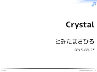 Crystal Powered by Rabbit 2.1.6
Crystal
とみたまさひろ
2015-08-23
 