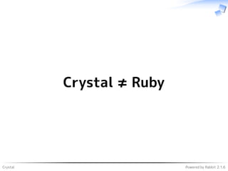Crystal Powered by Rabbit 2.1.6
Crystal ≠ Ruby
 
