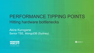 #MDBW17
Hitting hardware bottlenecks
PERFORMANCE TIPPING POINTS
Akira Kurogane
Senior TSE, MongoDB (Sydney)
 