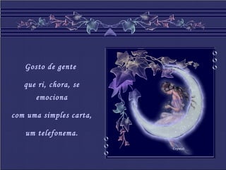 Crystal
Gosto de gente
que ri, chora, se
emociona
com uma simples carta,
um telefonema.
 