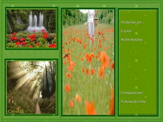 Produzido por :Produzido por :
CrystalCrystal
Soélis SanchesSoélis Sanches
Formatado por :Formatado por :
Vanessa de LimaVanessa de Lima
 