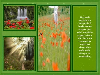 O grande
segredo da
conquista é
lembrarmos
sempre que,
subir ao pódio,
erguer a taça
da vitória ou
comemorar
objetivos
alcançados
nada mais
são que os
resultados,
 
