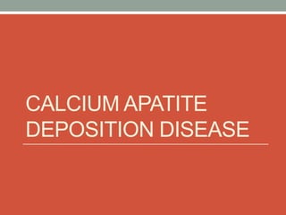 CALCIUM APATITE
DEPOSITION DISEASE
 
