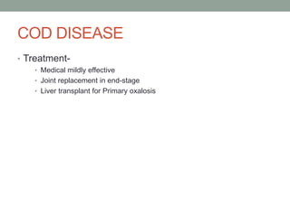 COD DISEASE
• Treatment-
• Medical mildly effective
• Joint replacement in end-stage
• Liver transplant for Primary oxalosis
 