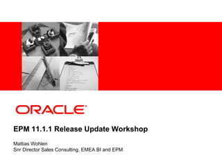 <Insert Picture Here>




EPM 11.1.1 Release Update Workshop
Mattias Wohlen
Snr Director Sales Consulting, EMEA BI and EPM
 