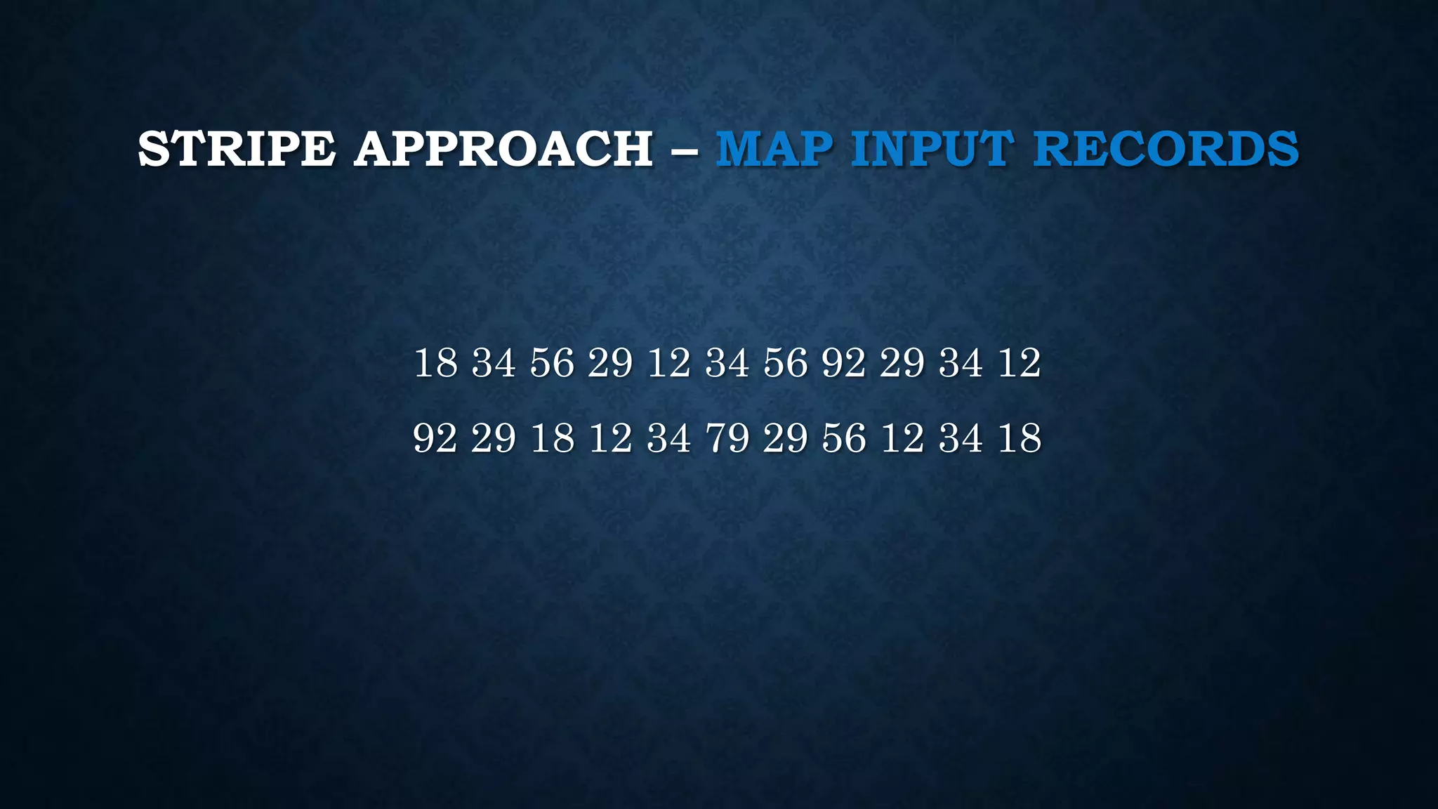 STRIPE APPROACH – MAP INPUT RECORDS
18 34 56 29 12 34 56 92 29 34 12
92 29 18 12 34 79 29 56 12 34 18
 