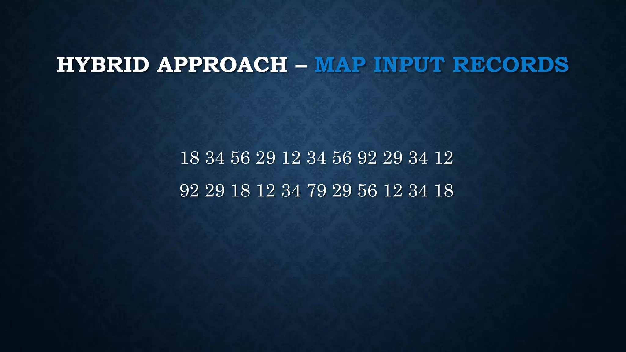 HYBRID APPROACH – MAP INPUT RECORDS
18 34 56 29 12 34 56 92 29 34 12
92 29 18 12 34 79 29 56 12 34 18
 