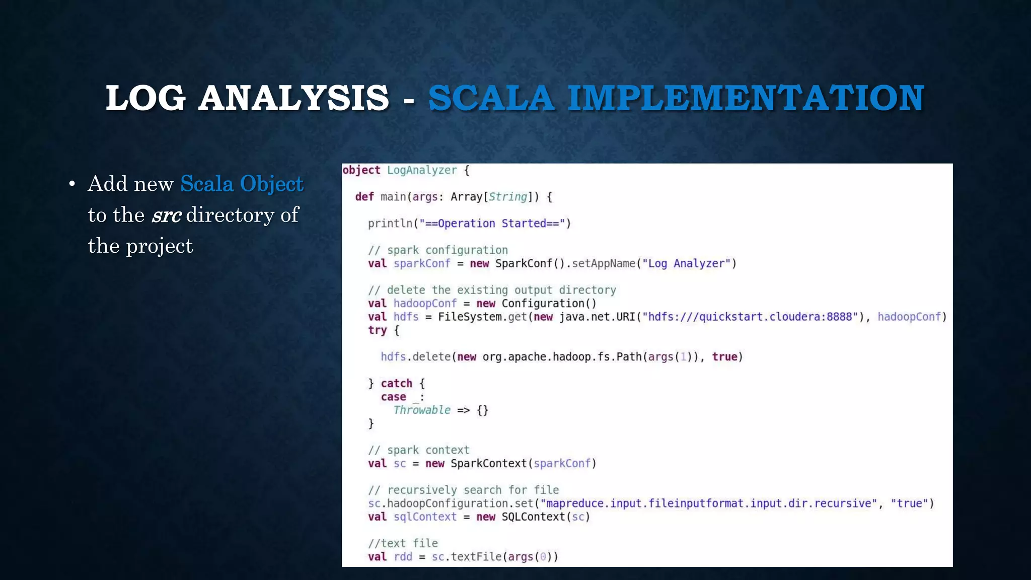 LOG ANALYSIS - SCALA IMPLEMENTATION
• Add new Scala Object
to the src directory of
the project
 