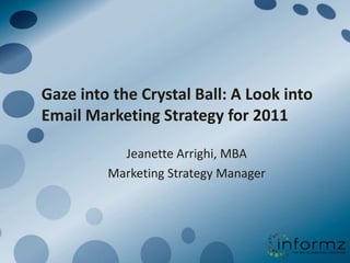 Gaze into the Crystal Ball: A Look into Email Marketing Strategy for 2011 Jeanette Arrighi, MBA Marketing Strategy Manager 