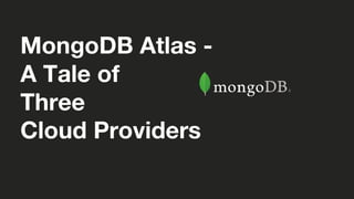 MongoDB Atlas -
A Tale of
Three
Cloud Providers
 