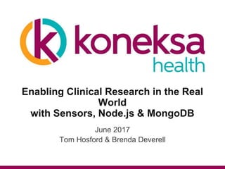Enabling Clinical Research in the Real
World
with Sensors, Node.js & MongoDB
June 2017
Tom Hosford & Brenda Deverell
 