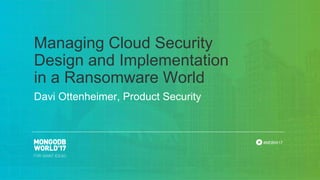 #MDBW17
Davi Ottenheimer, Product Security
Managing Cloud Security
Design and Implementation
in a Ransomware World
 