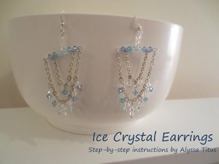 Ice Crystal Earrings

Step-by-step instructions by Alyssa Titus

 