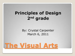 Principles of Design
       2nd grade

     By: Crystal Carpenter
        March 6, 2011



The Visual Arts
 