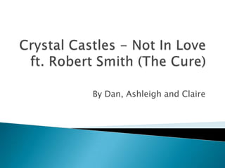 Crystal Castles - Not In Love ft. Robert Smith (The Cure) By Dan, Ashleigh and Claire 
