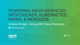 #MDBW17
Andrew Morgan – MongoDB Product Marketing
POWERING MICROSERVICES
WITH DOCKER, KUBERNETES,
KAFKA, & MONGODB
andrewmorgan
 