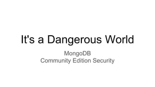 It's a Dangerous World
MongoDB
Community Edition Security
 