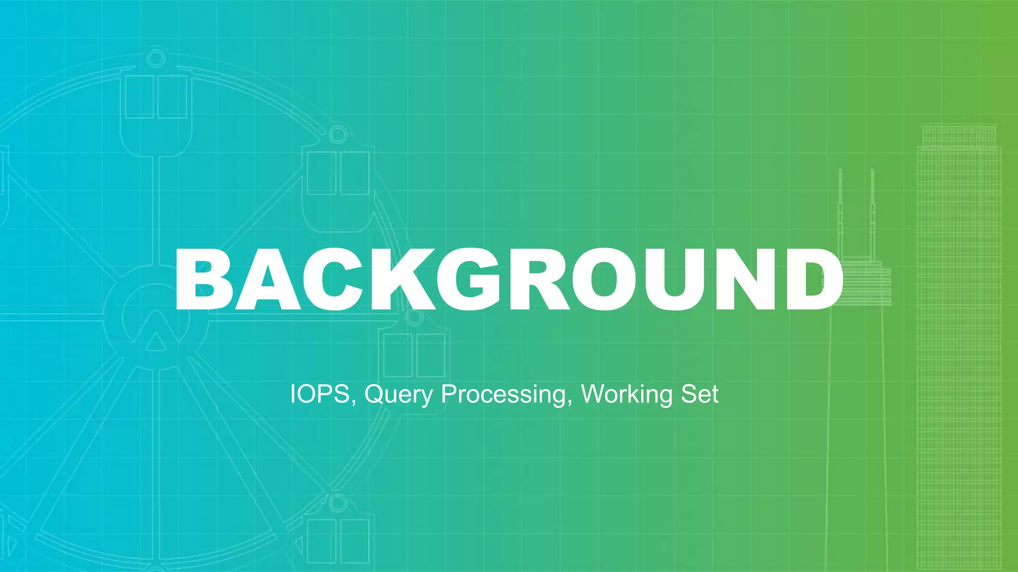BACKGROUND
IOPS, Query Processing, Working Set
 
