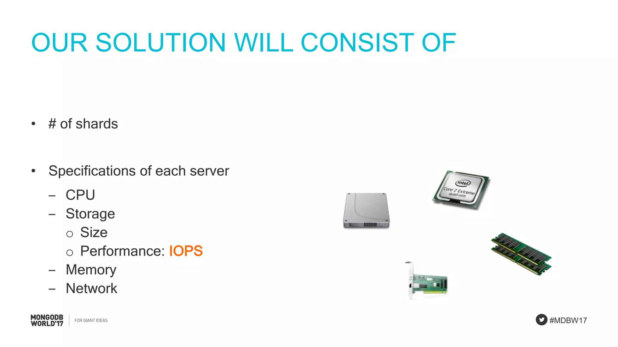 #MDBW17
OUR SOLUTION WILL CONSIST OF
• # of shards
• Specifications of each server
‒ CPU
‒ Storage
o Size
o Performance: IOPS
‒ Memory
‒ Network
 