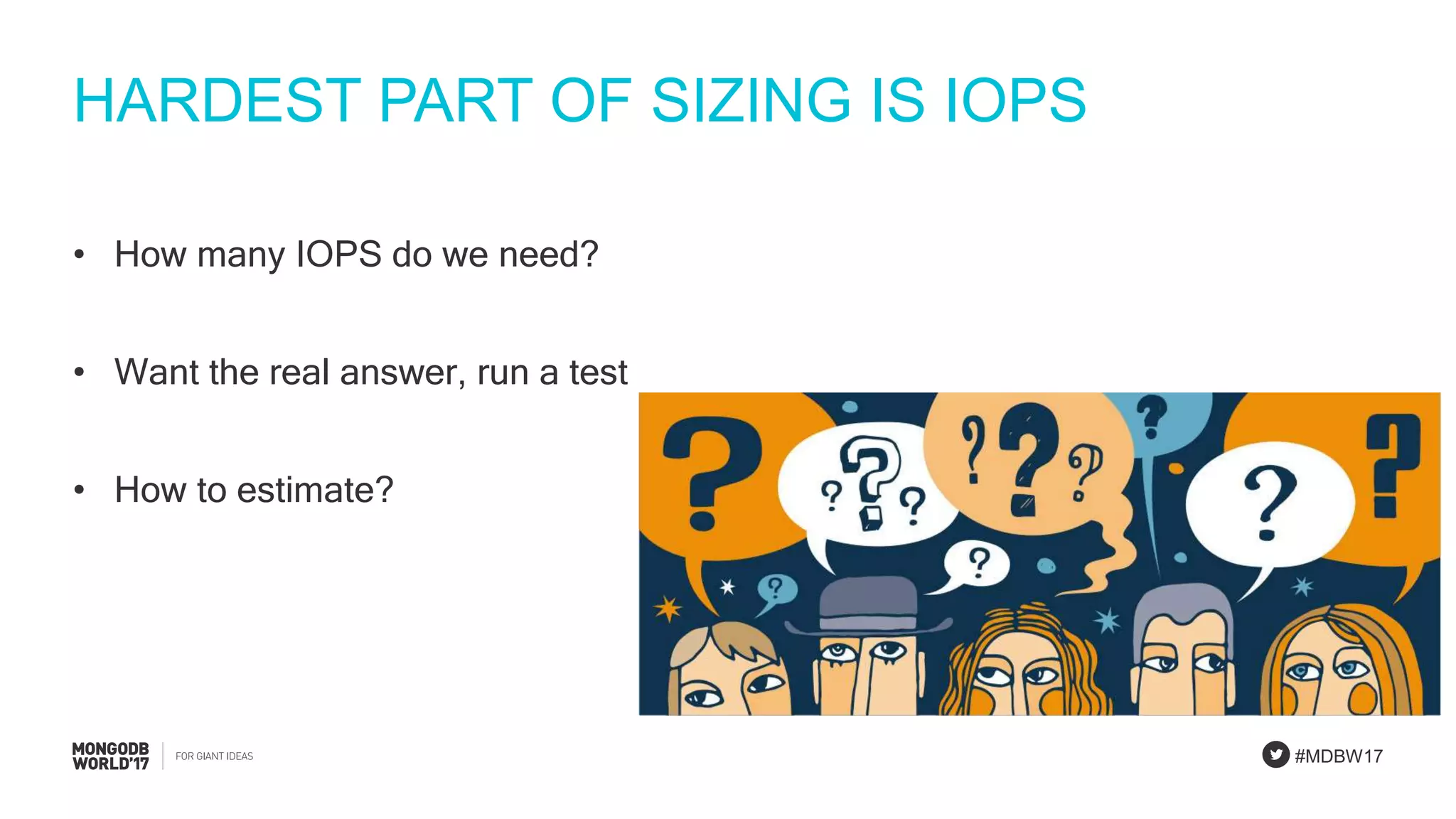 #MDBW17
HARDEST PART OF SIZING IS IOPS
• How many IOPS do we need?
• Want the real answer, run a test
• How to estimate?
 
