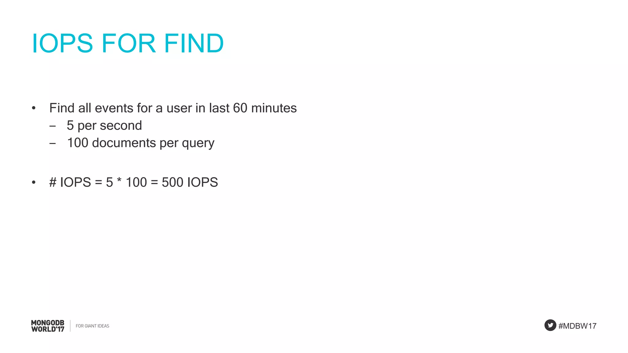 #MDBW17
IOPS FOR FIND
• Find all events for a user in last 60 minutes
‒ 5 per second
‒ 100 documents per query
• # IOPS = 5 * 100 = 500 IOPS
 