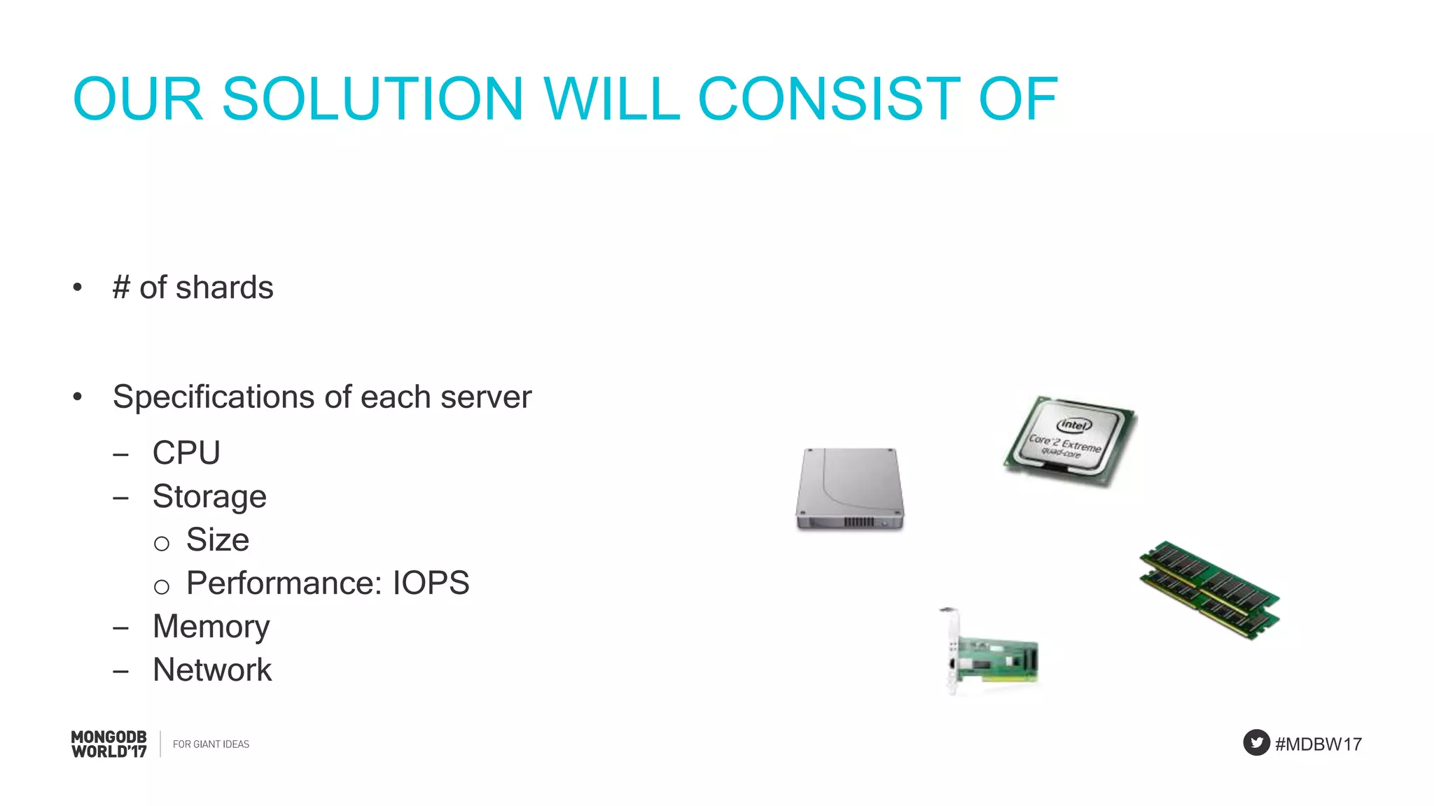 #MDBW17
OUR SOLUTION WILL CONSIST OF
• # of shards
• Specifications of each server
‒ CPU
‒ Storage
o Size
o Performance: IOPS
‒ Memory
‒ Network
 